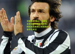 中国体彩-放心！中国女足唐佳丽核酸检测阴性，同航班日本核心球员阳性事件引关注