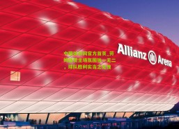 中国体彩网官方首页_劳姆盛赞主场氛围独一无二，球队胜利实当之无愧