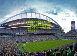 中国体彩网官方首页：裁判专家认定维尼修斯对佩尼亚鼻部动作为明显犯规事件引热议