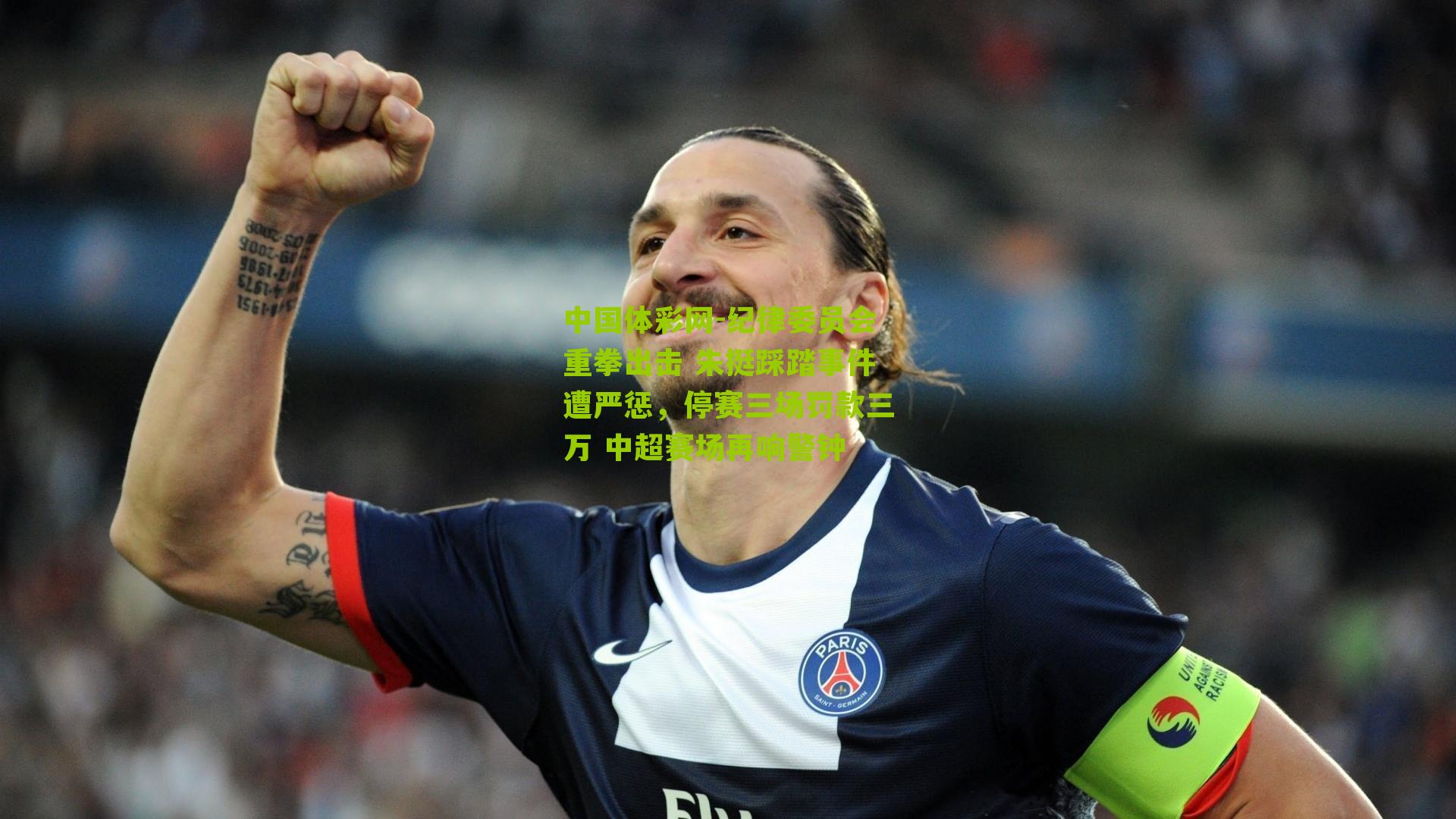 纪律委员会重拳出击 朱挺踩踏事件遭严惩，停赛三场罚款三万 中超赛场再响警钟