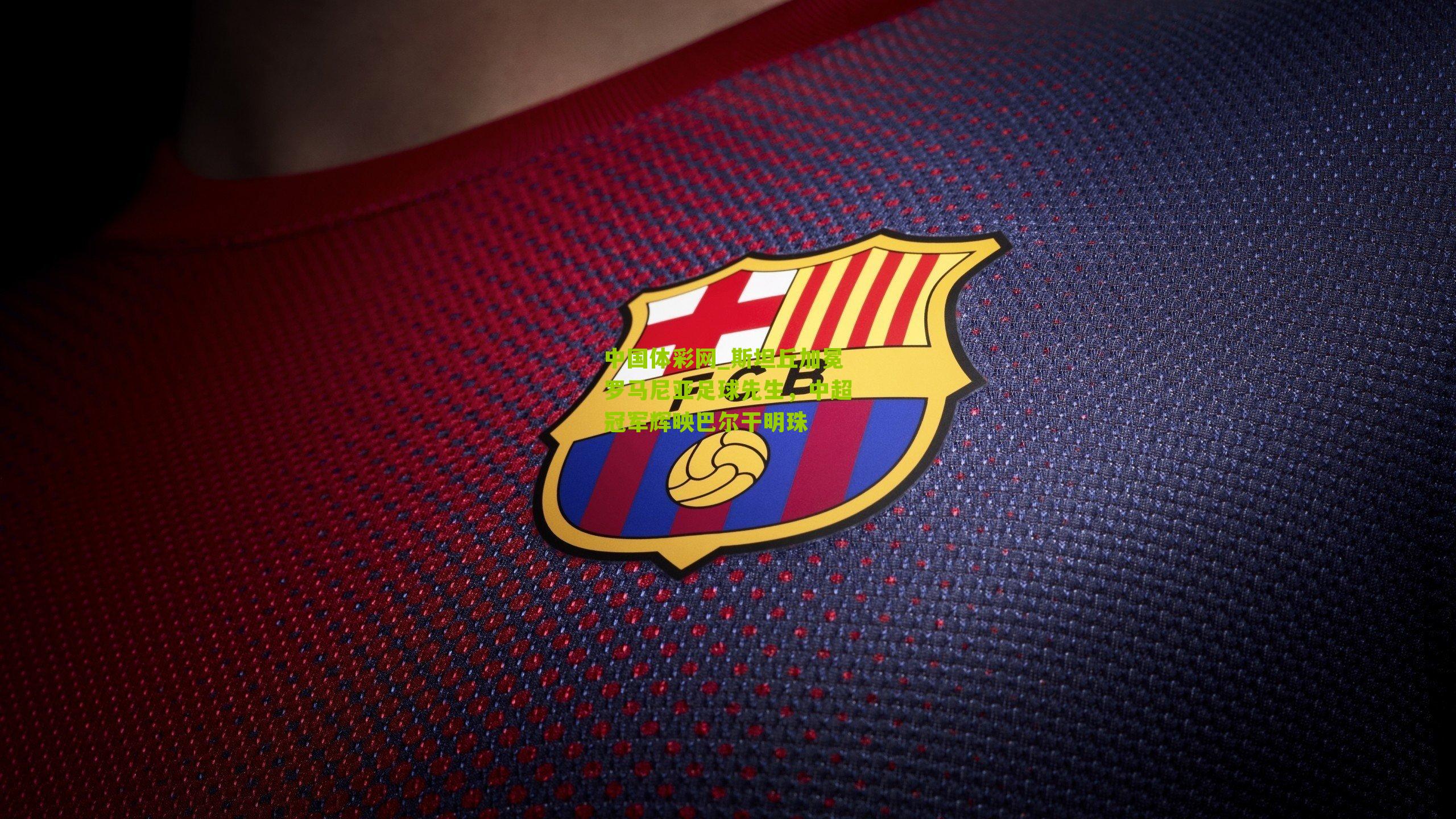 斯坦丘加冕罗马尼亚足球先生,中超冠军辉映巴尔干明珠