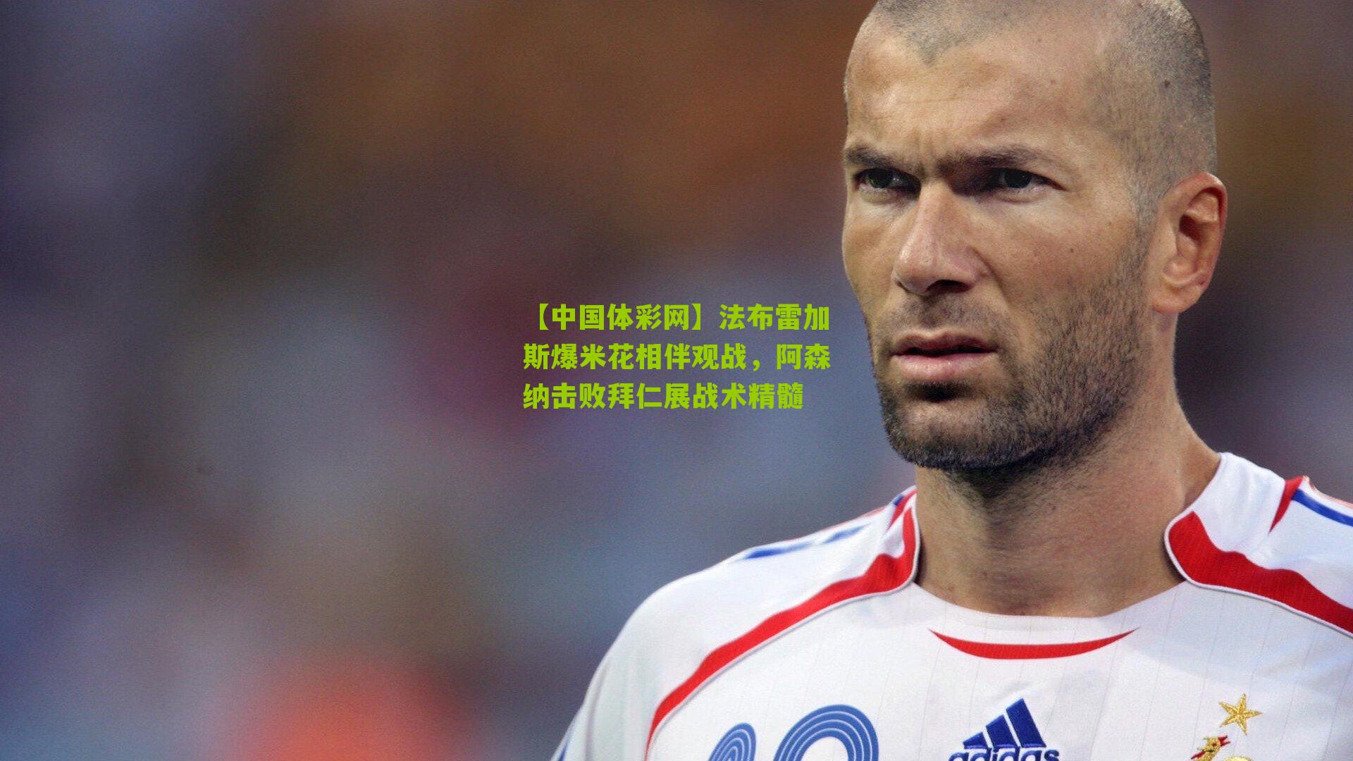 法布雷加斯爆米花相伴观战,阿森纳击败拜仁展战术精髓