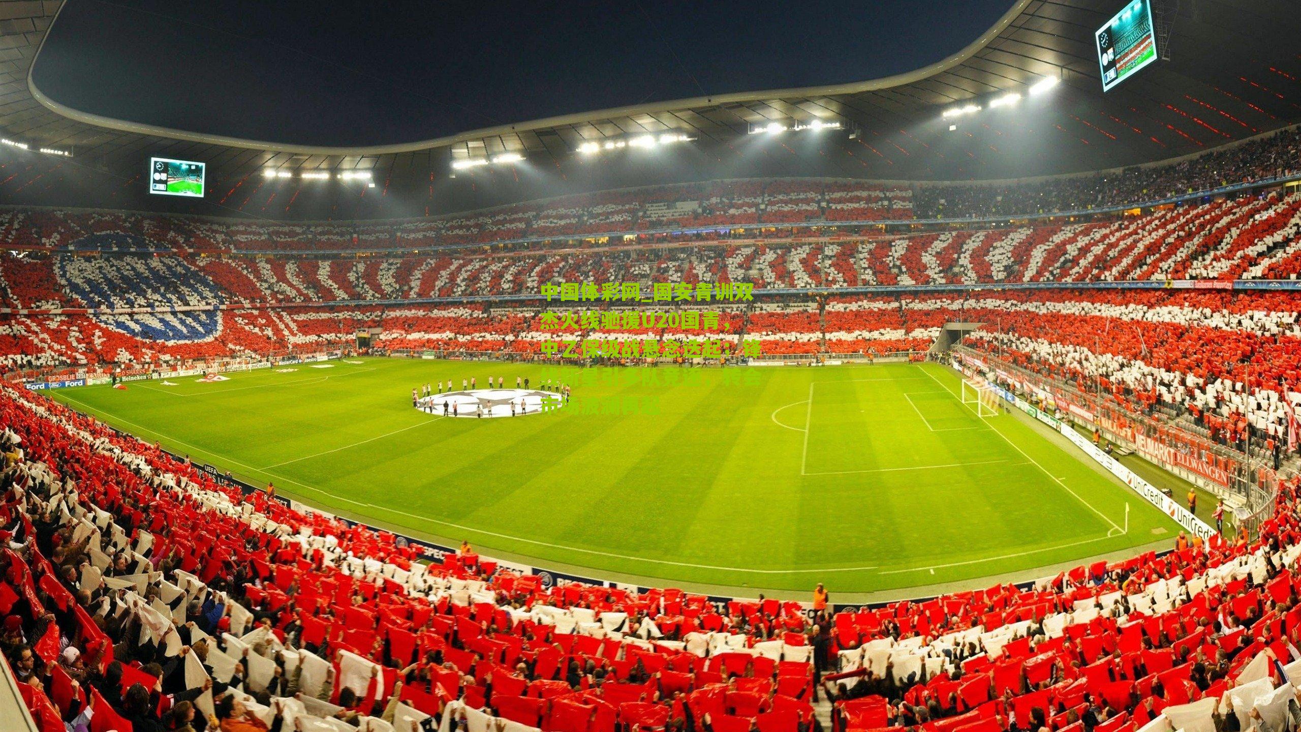 国安青训双杰火线驰援U20国青，中乙保级战悬念迭起；锋线新星引多队竞逐，转会市场波澜再起