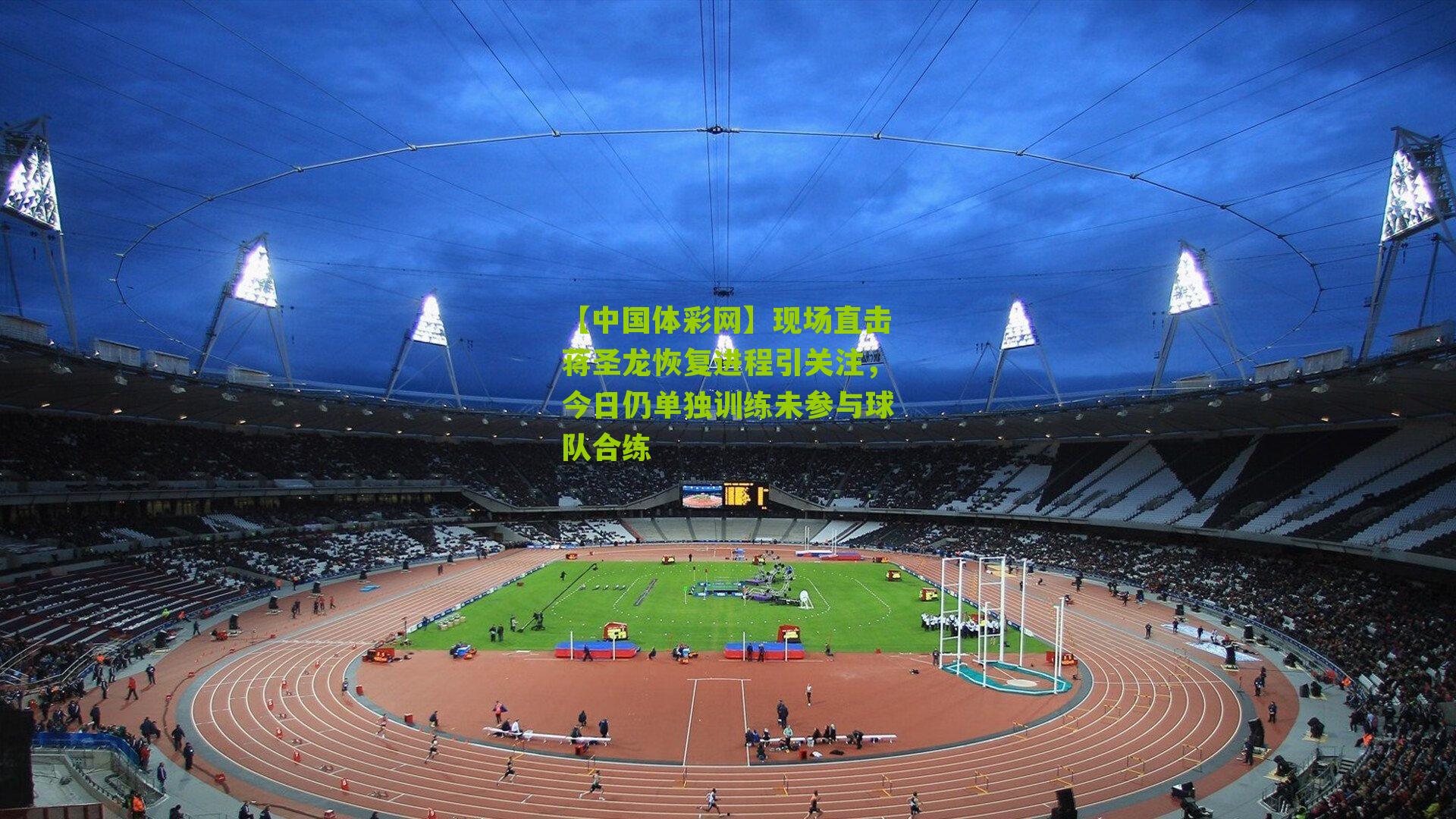 现场直击蒋圣龙恢复进程引关注,今日仍单独训练未参与球队合练