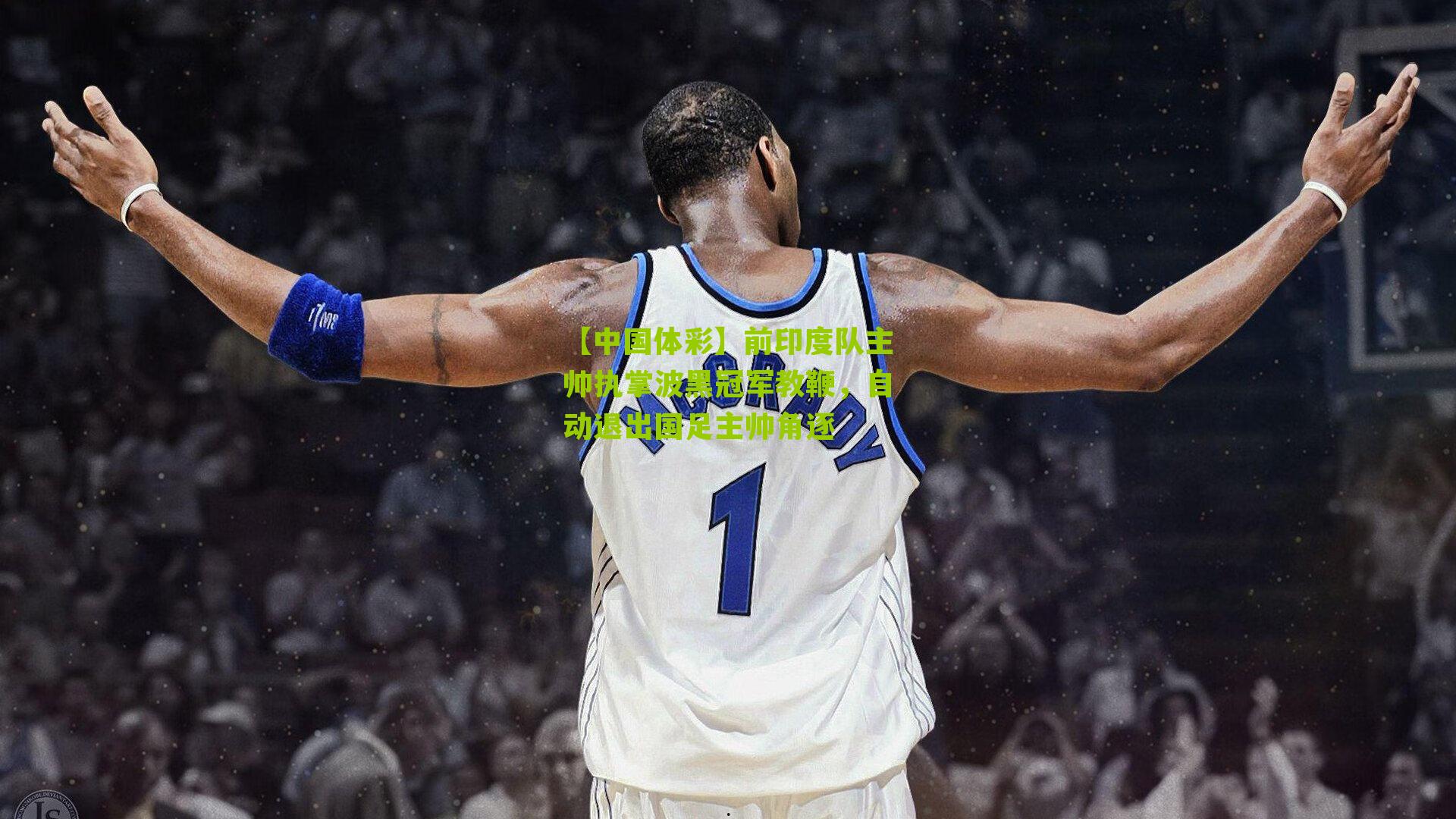 前印度队主帅执掌波黑冠军教鞭，自动退出国足主帅角逐