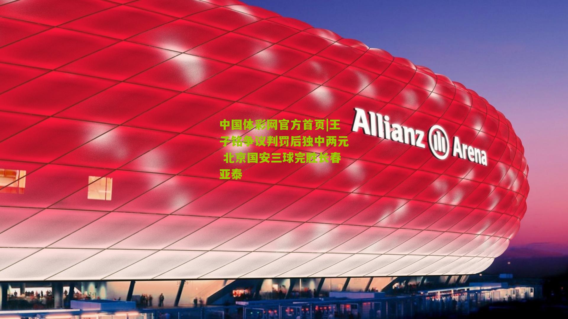 王子铭争议判罚后独中两元 北京国安三球完胜长春亚泰