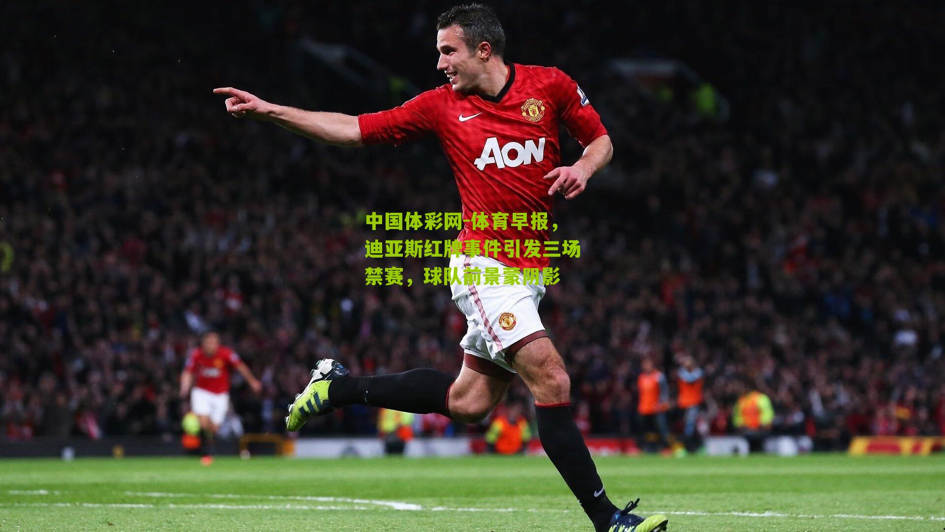 体育早报，迪亚斯红牌事件引发三场禁赛，球队前景蒙阴影