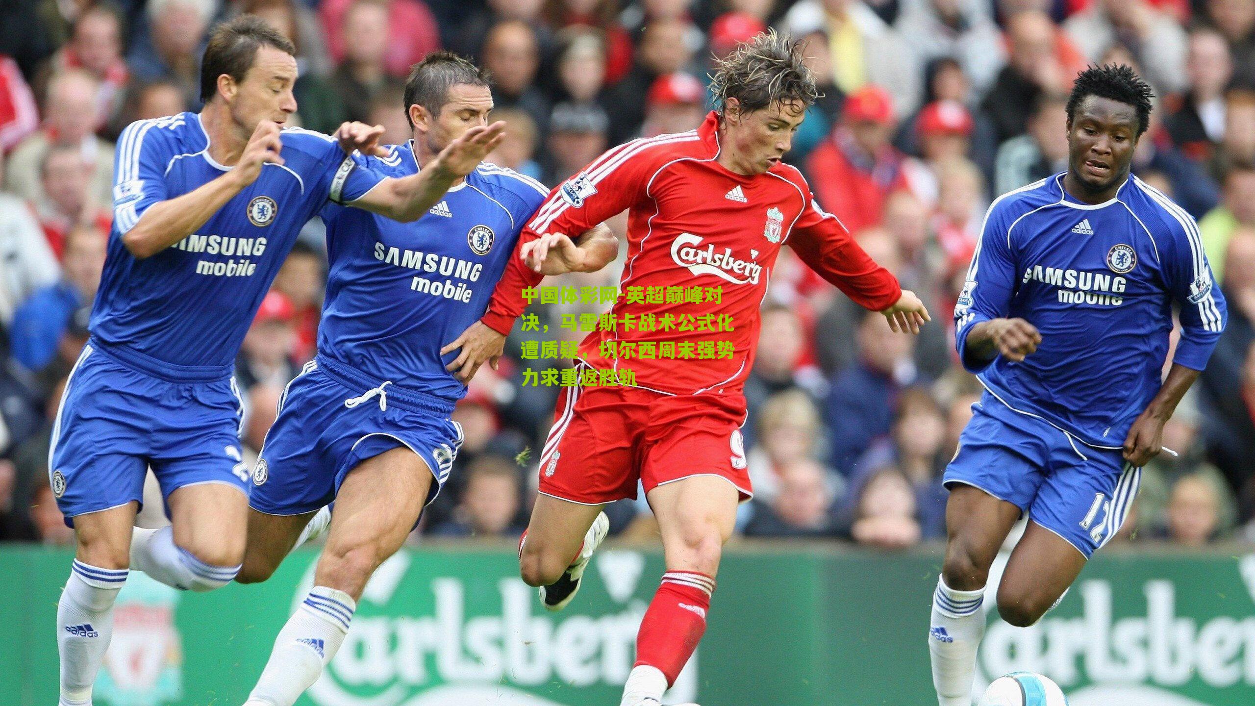 英超巅峰对决,马雷斯卡战术公式化遭质疑,切尔西周末强势力求重返胜轨