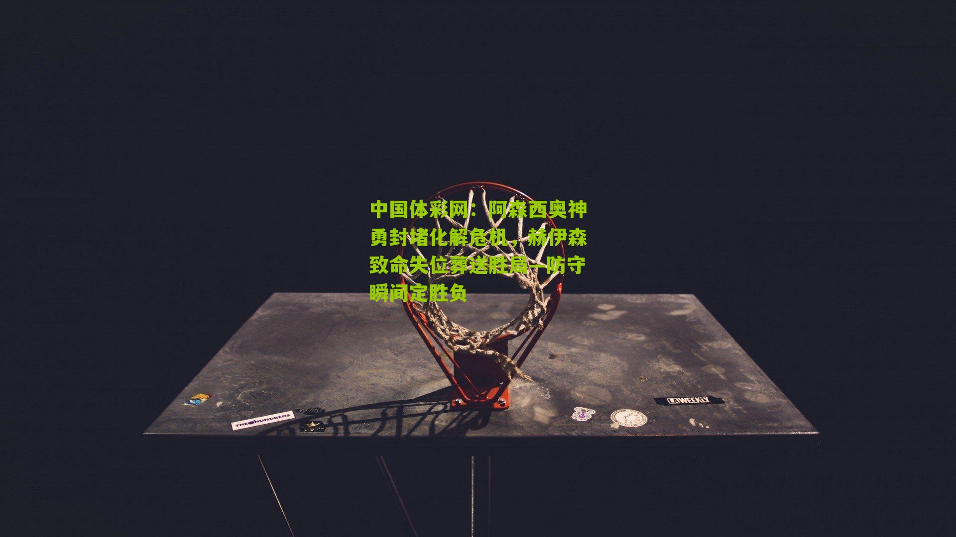 阿森西奥神勇封堵化解危机，赫伊森致命失位葬送胜局—防守瞬间定胜负